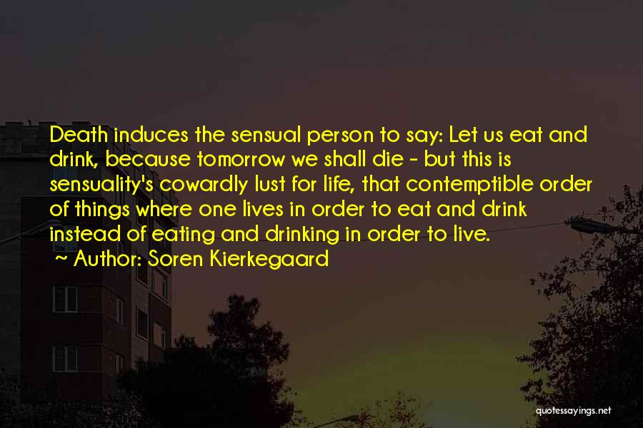 Soren Kierkegaard Quotes: Death Induces The Sensual Person To Say: Let Us Eat And Drink, Because Tomorrow We Shall Die - But This