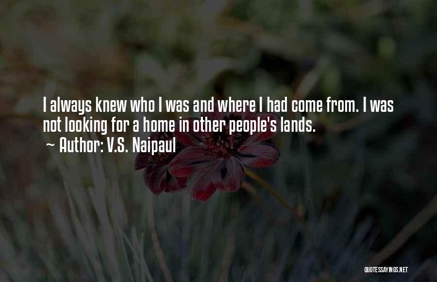 V.S. Naipaul Quotes: I Always Knew Who I Was And Where I Had Come From. I Was Not Looking For A Home In