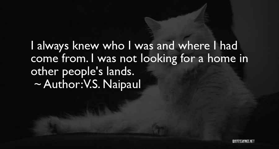 V.S. Naipaul Quotes: I Always Knew Who I Was And Where I Had Come From. I Was Not Looking For A Home In