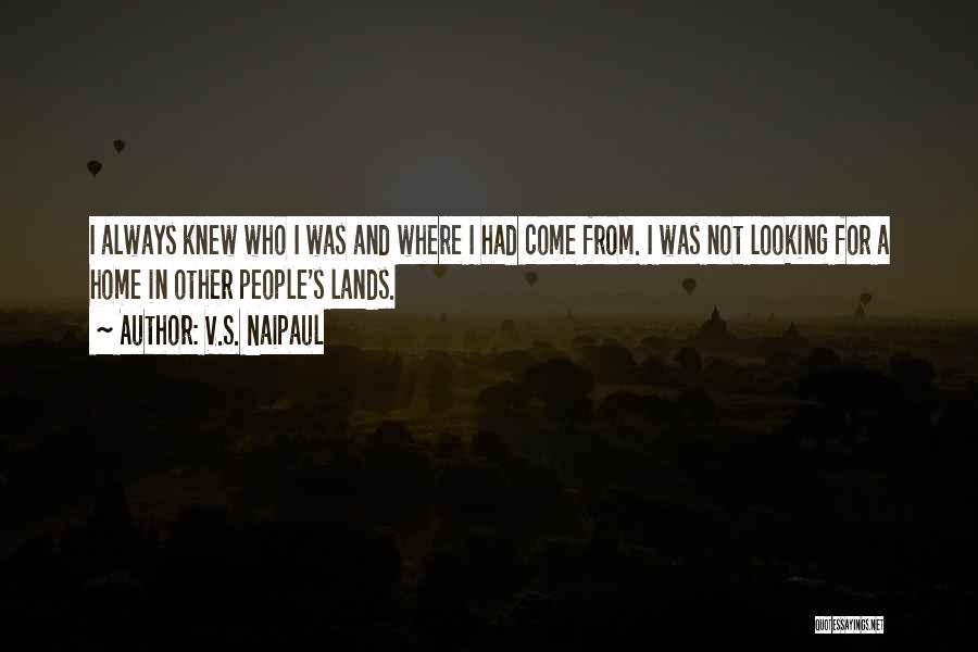 V.S. Naipaul Quotes: I Always Knew Who I Was And Where I Had Come From. I Was Not Looking For A Home In