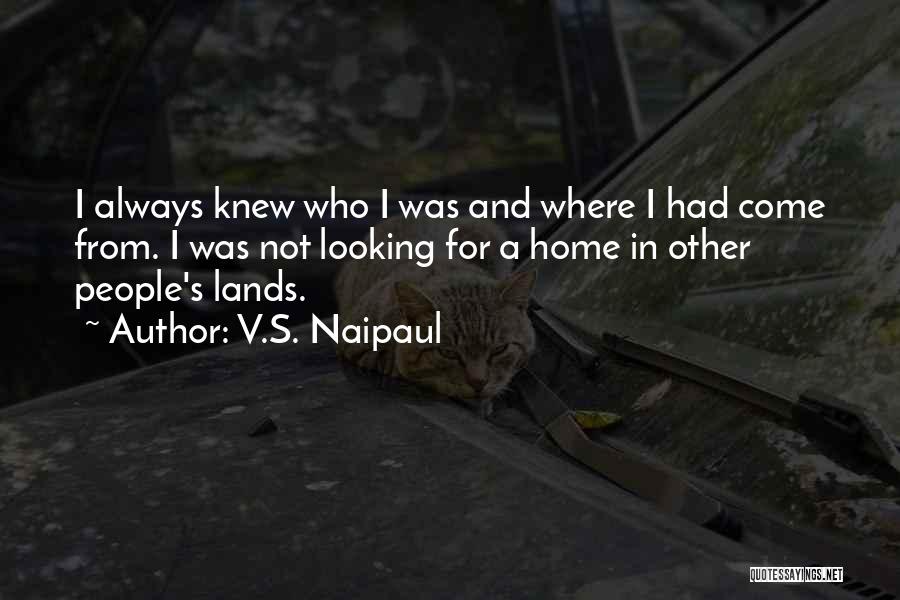 V.S. Naipaul Quotes: I Always Knew Who I Was And Where I Had Come From. I Was Not Looking For A Home In