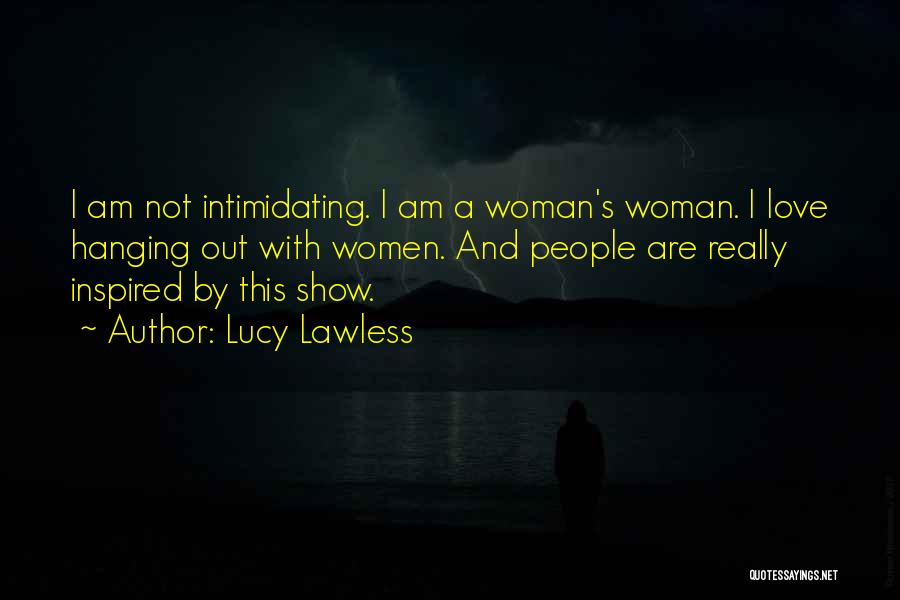 Lucy Lawless Quotes: I Am Not Intimidating. I Am A Woman's Woman. I Love Hanging Out With Women. And People Are Really Inspired