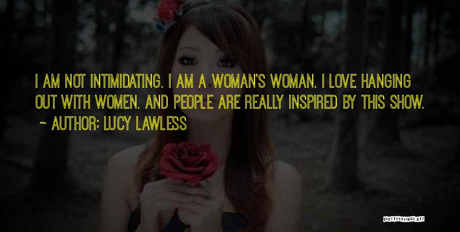 Lucy Lawless Quotes: I Am Not Intimidating. I Am A Woman's Woman. I Love Hanging Out With Women. And People Are Really Inspired