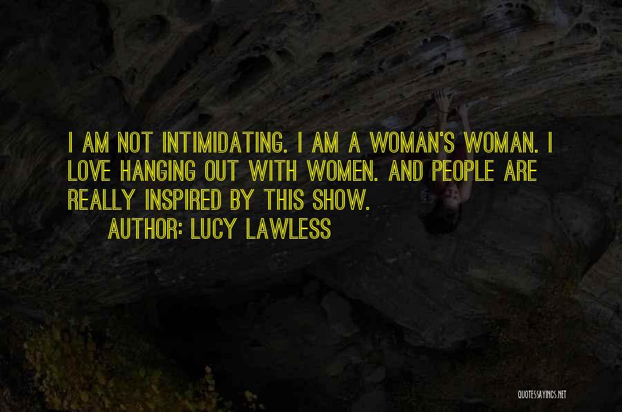 Lucy Lawless Quotes: I Am Not Intimidating. I Am A Woman's Woman. I Love Hanging Out With Women. And People Are Really Inspired