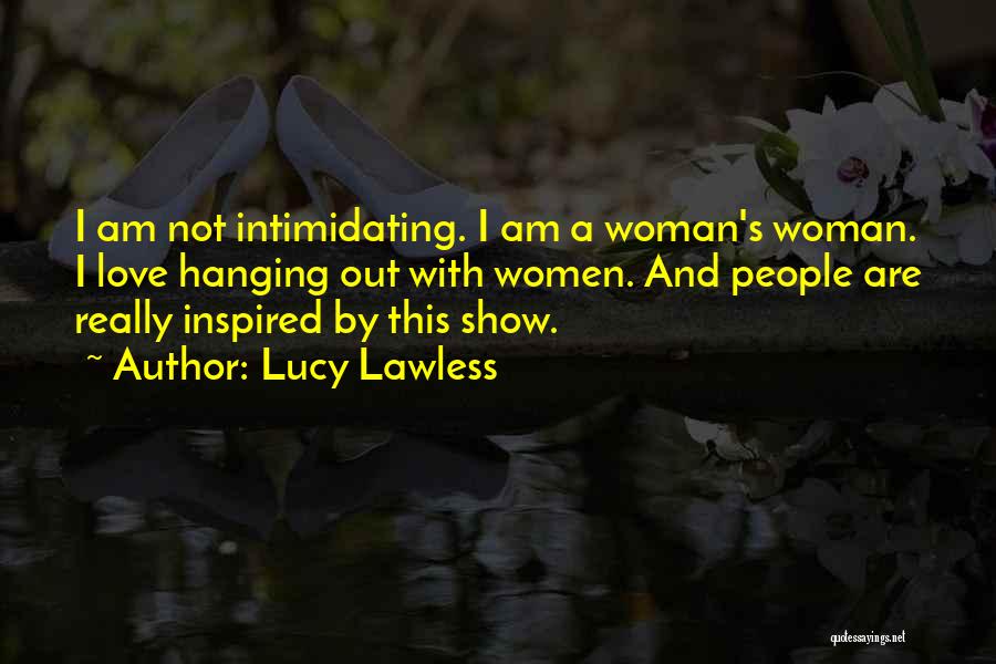 Lucy Lawless Quotes: I Am Not Intimidating. I Am A Woman's Woman. I Love Hanging Out With Women. And People Are Really Inspired