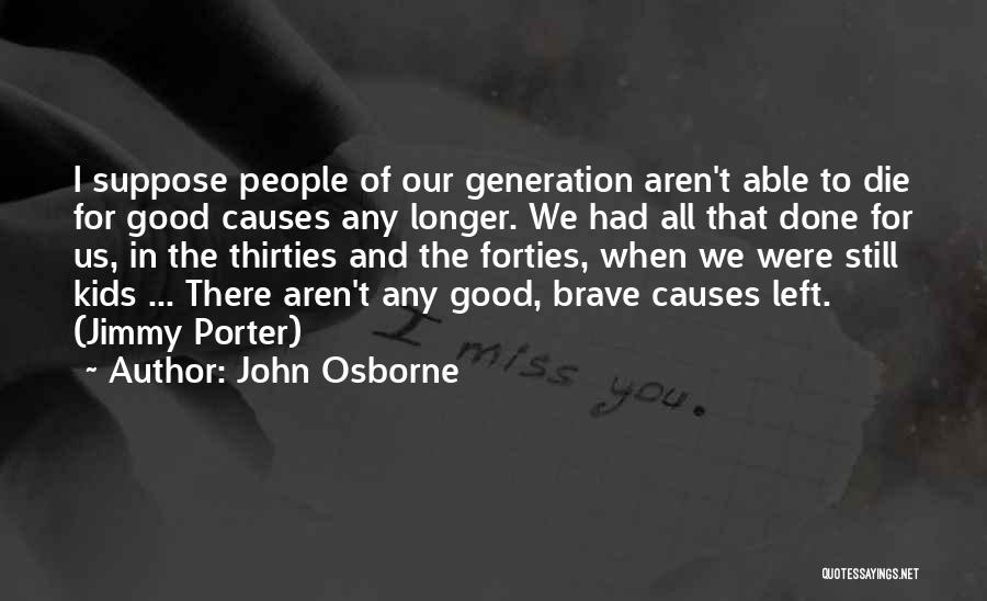John Osborne Quotes: I Suppose People Of Our Generation Aren't Able To Die For Good Causes Any Longer. We Had All That Done