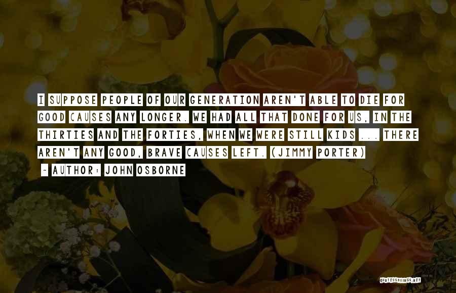 John Osborne Quotes: I Suppose People Of Our Generation Aren't Able To Die For Good Causes Any Longer. We Had All That Done