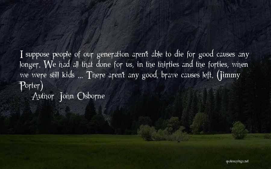 John Osborne Quotes: I Suppose People Of Our Generation Aren't Able To Die For Good Causes Any Longer. We Had All That Done