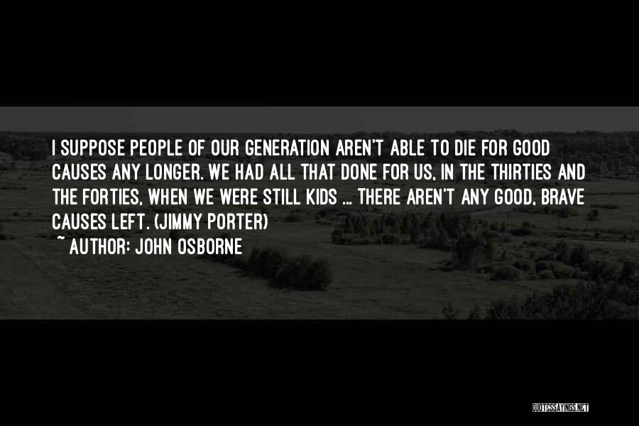 John Osborne Quotes: I Suppose People Of Our Generation Aren't Able To Die For Good Causes Any Longer. We Had All That Done