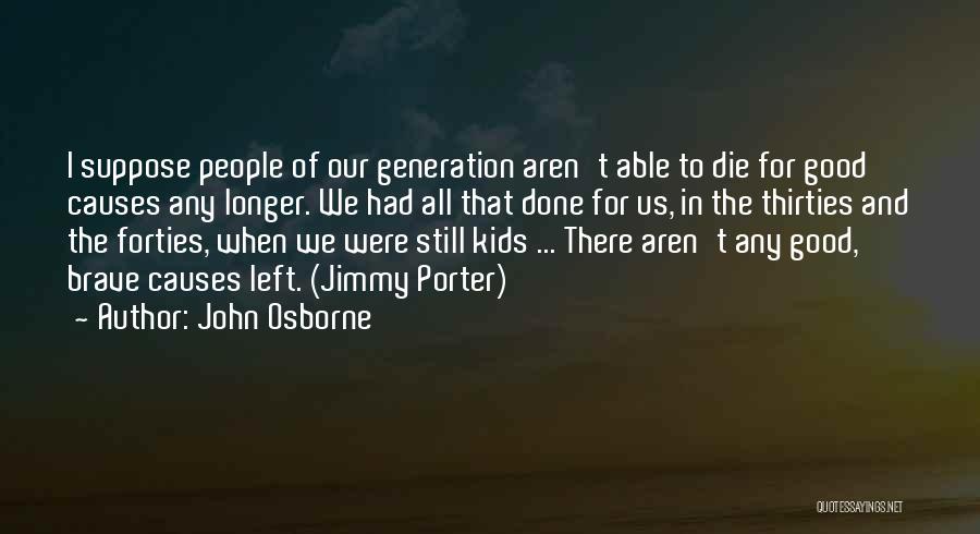 John Osborne Quotes: I Suppose People Of Our Generation Aren't Able To Die For Good Causes Any Longer. We Had All That Done