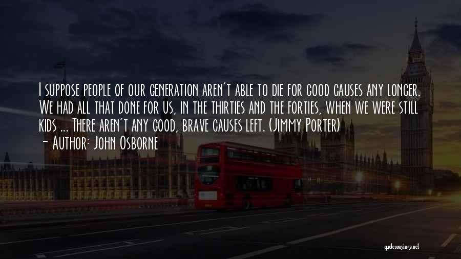 John Osborne Quotes: I Suppose People Of Our Generation Aren't Able To Die For Good Causes Any Longer. We Had All That Done