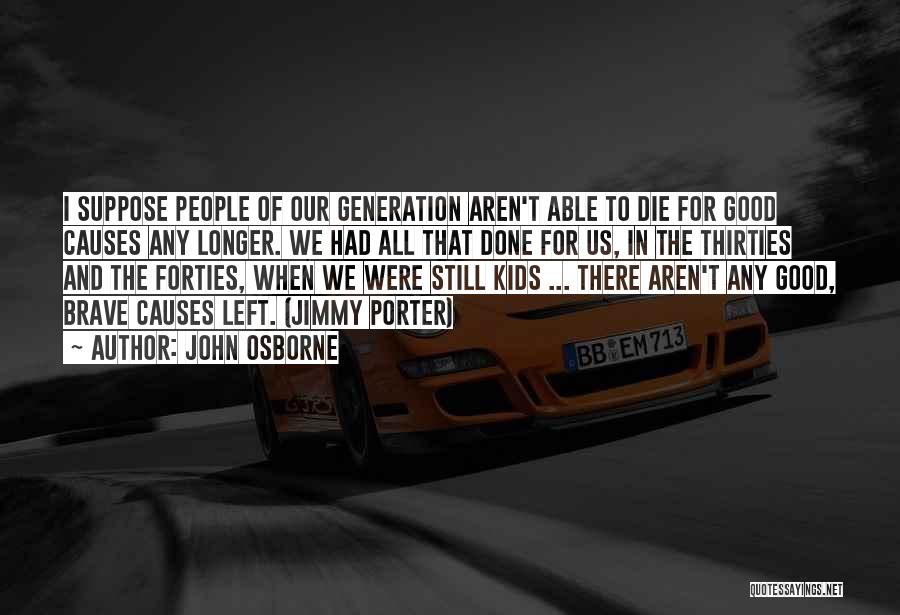 John Osborne Quotes: I Suppose People Of Our Generation Aren't Able To Die For Good Causes Any Longer. We Had All That Done