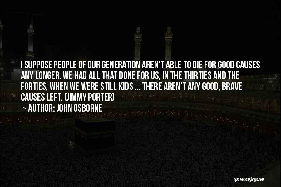 John Osborne Quotes: I Suppose People Of Our Generation Aren't Able To Die For Good Causes Any Longer. We Had All That Done