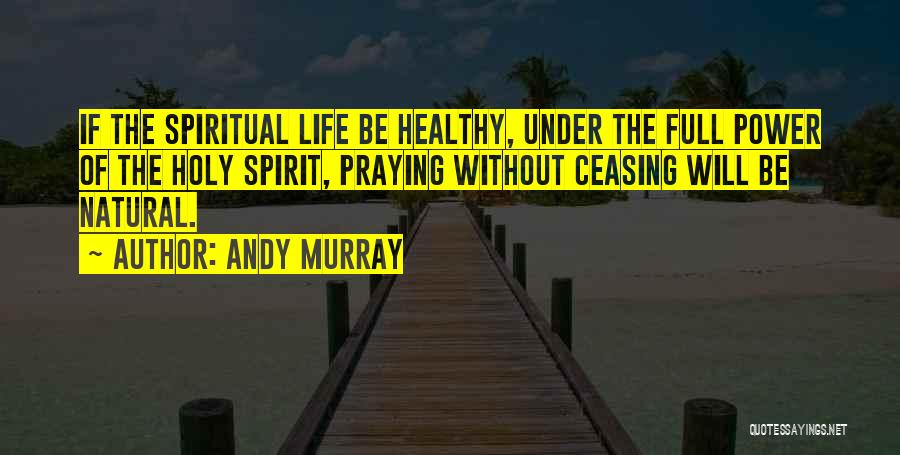 Andy Murray Quotes: If The Spiritual Life Be Healthy, Under The Full Power Of The Holy Spirit, Praying Without Ceasing Will Be Natural.