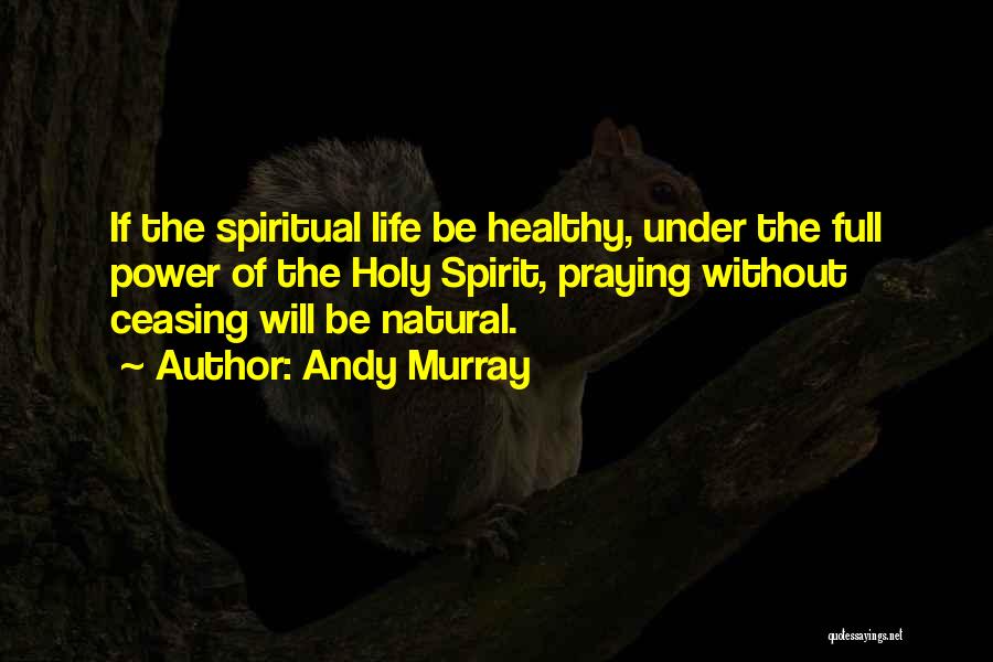 Andy Murray Quotes: If The Spiritual Life Be Healthy, Under The Full Power Of The Holy Spirit, Praying Without Ceasing Will Be Natural.