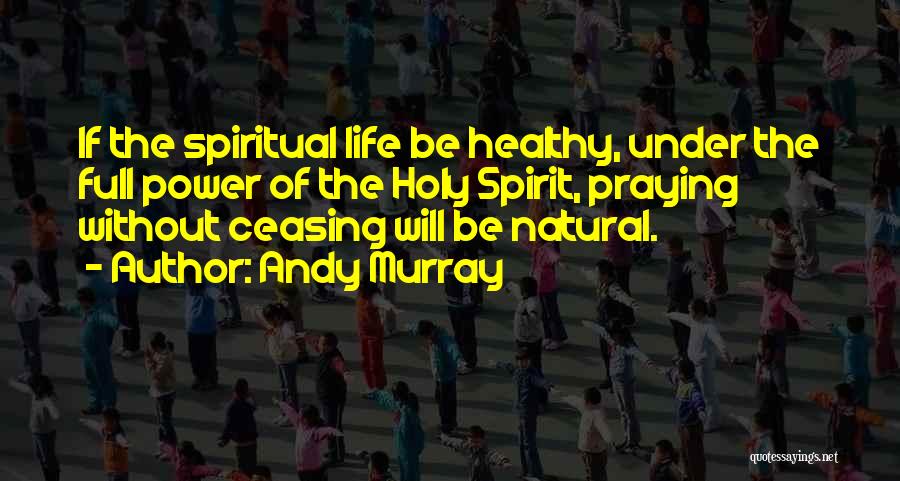 Andy Murray Quotes: If The Spiritual Life Be Healthy, Under The Full Power Of The Holy Spirit, Praying Without Ceasing Will Be Natural.