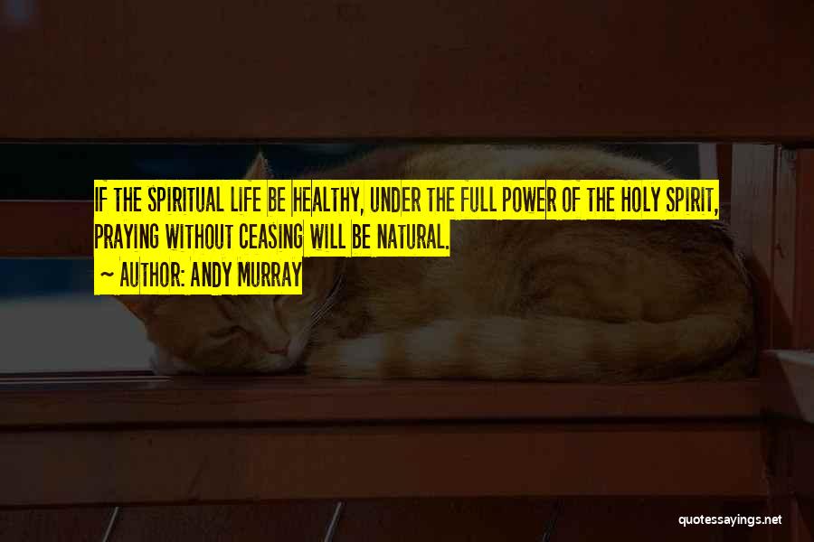 Andy Murray Quotes: If The Spiritual Life Be Healthy, Under The Full Power Of The Holy Spirit, Praying Without Ceasing Will Be Natural.