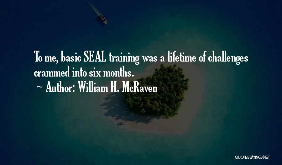 William H. McRaven Quotes: To Me, Basic Seal Training Was A Lifetime Of Challenges Crammed Into Six Months.