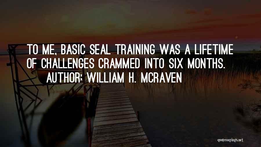 William H. McRaven Quotes: To Me, Basic Seal Training Was A Lifetime Of Challenges Crammed Into Six Months.