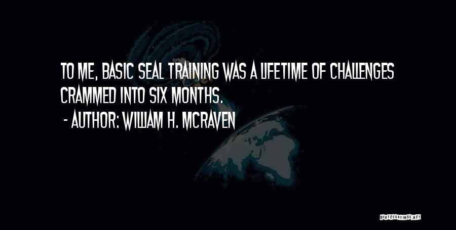 William H. McRaven Quotes: To Me, Basic Seal Training Was A Lifetime Of Challenges Crammed Into Six Months.