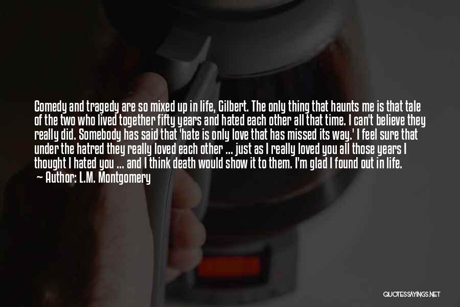 L.M. Montgomery Quotes: Comedy And Tragedy Are So Mixed Up In Life, Gilbert. The Only Thing That Haunts Me Is That Tale Of