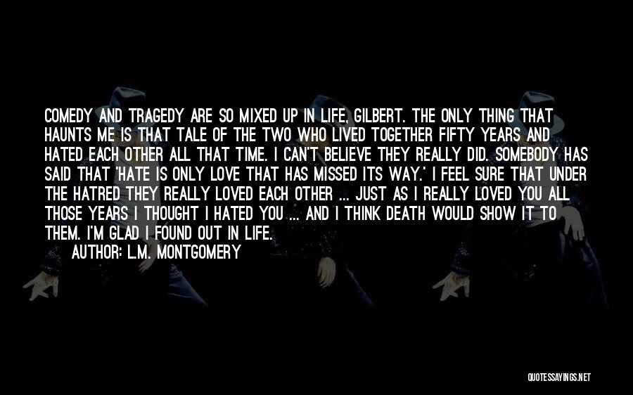 L.M. Montgomery Quotes: Comedy And Tragedy Are So Mixed Up In Life, Gilbert. The Only Thing That Haunts Me Is That Tale Of