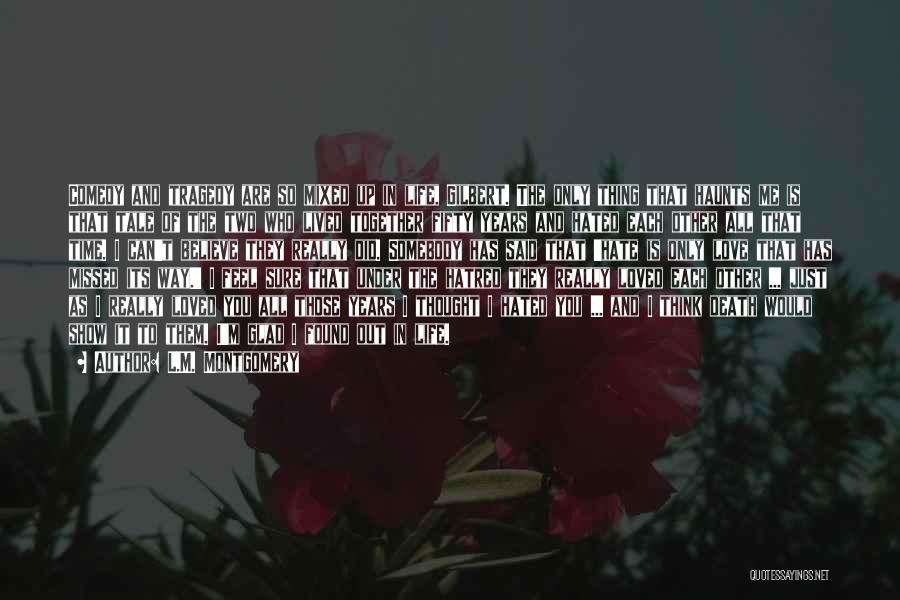 L.M. Montgomery Quotes: Comedy And Tragedy Are So Mixed Up In Life, Gilbert. The Only Thing That Haunts Me Is That Tale Of