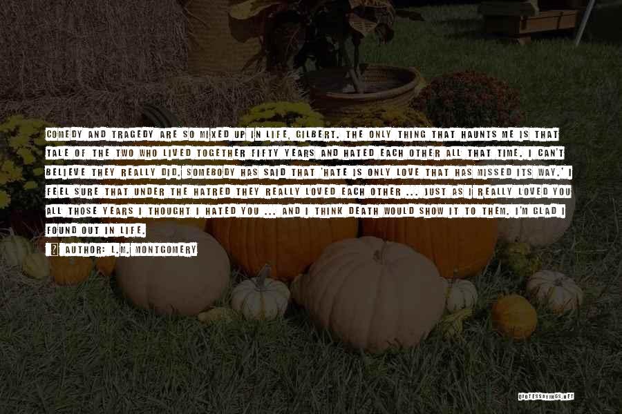 L.M. Montgomery Quotes: Comedy And Tragedy Are So Mixed Up In Life, Gilbert. The Only Thing That Haunts Me Is That Tale Of