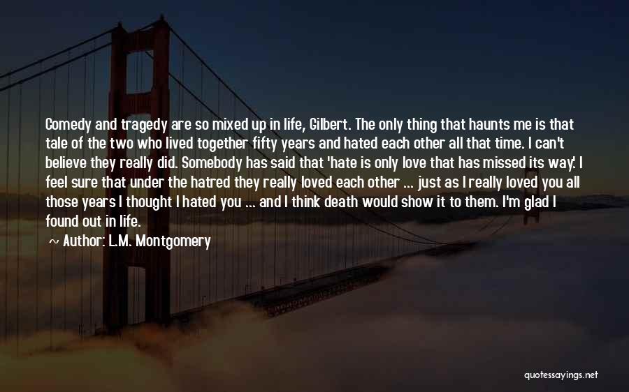 L.M. Montgomery Quotes: Comedy And Tragedy Are So Mixed Up In Life, Gilbert. The Only Thing That Haunts Me Is That Tale Of