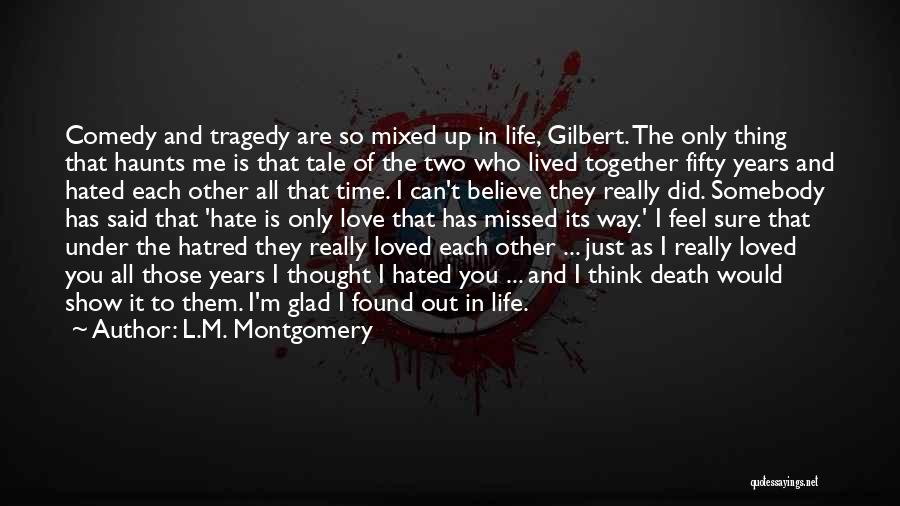 L.M. Montgomery Quotes: Comedy And Tragedy Are So Mixed Up In Life, Gilbert. The Only Thing That Haunts Me Is That Tale Of