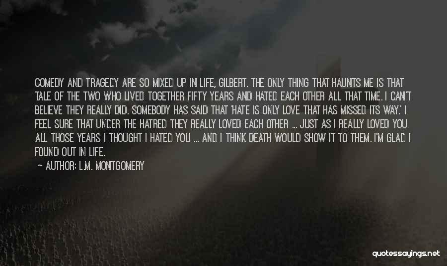 L.M. Montgomery Quotes: Comedy And Tragedy Are So Mixed Up In Life, Gilbert. The Only Thing That Haunts Me Is That Tale Of