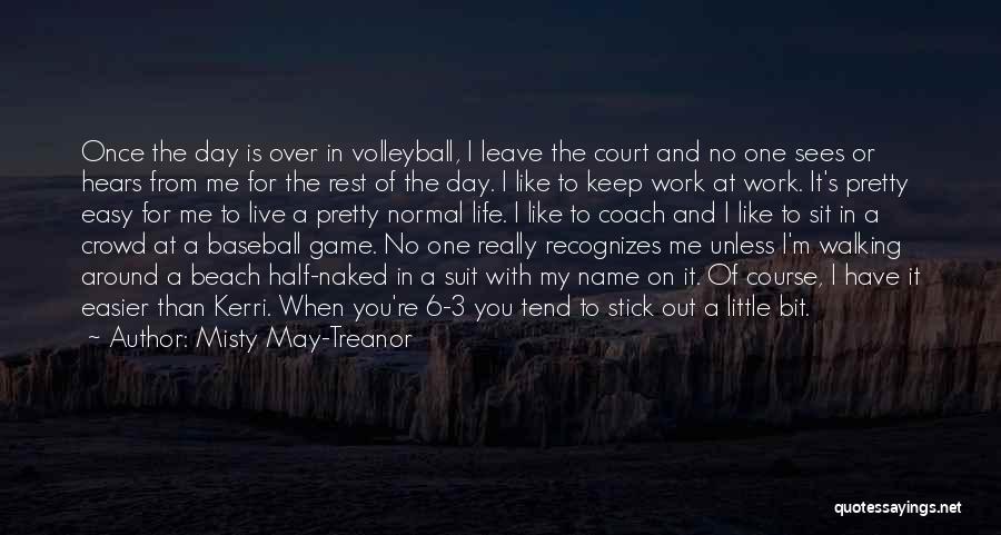 Misty May-Treanor Quotes: Once The Day Is Over In Volleyball, I Leave The Court And No One Sees Or Hears From Me For