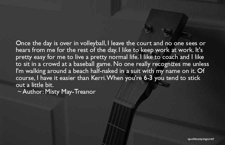 Misty May-Treanor Quotes: Once The Day Is Over In Volleyball, I Leave The Court And No One Sees Or Hears From Me For