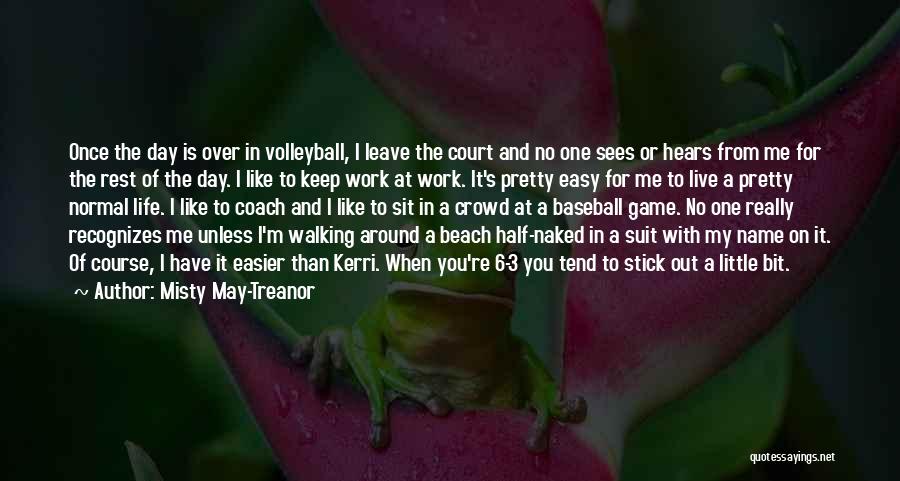 Misty May-Treanor Quotes: Once The Day Is Over In Volleyball, I Leave The Court And No One Sees Or Hears From Me For