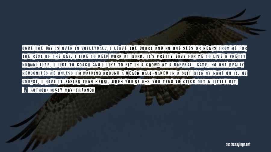 Misty May-Treanor Quotes: Once The Day Is Over In Volleyball, I Leave The Court And No One Sees Or Hears From Me For