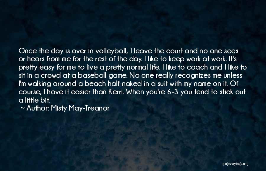 Misty May-Treanor Quotes: Once The Day Is Over In Volleyball, I Leave The Court And No One Sees Or Hears From Me For