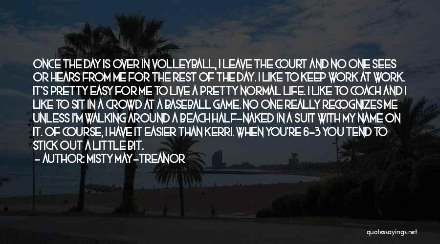 Misty May-Treanor Quotes: Once The Day Is Over In Volleyball, I Leave The Court And No One Sees Or Hears From Me For