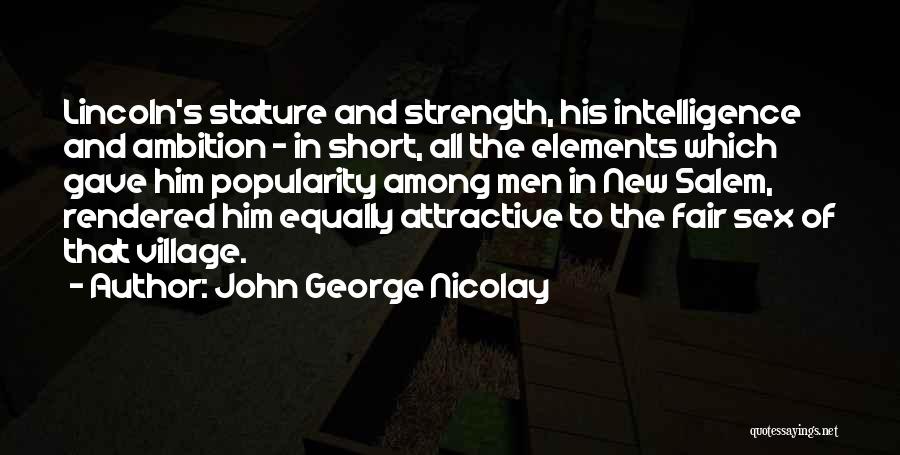 John George Nicolay Quotes: Lincoln's Stature And Strength, His Intelligence And Ambition - In Short, All The Elements Which Gave Him Popularity Among Men