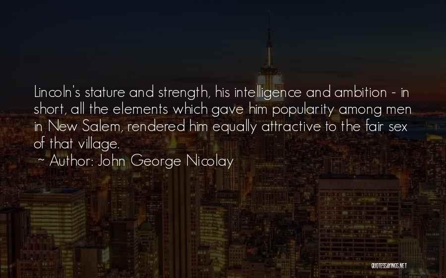 John George Nicolay Quotes: Lincoln's Stature And Strength, His Intelligence And Ambition - In Short, All The Elements Which Gave Him Popularity Among Men