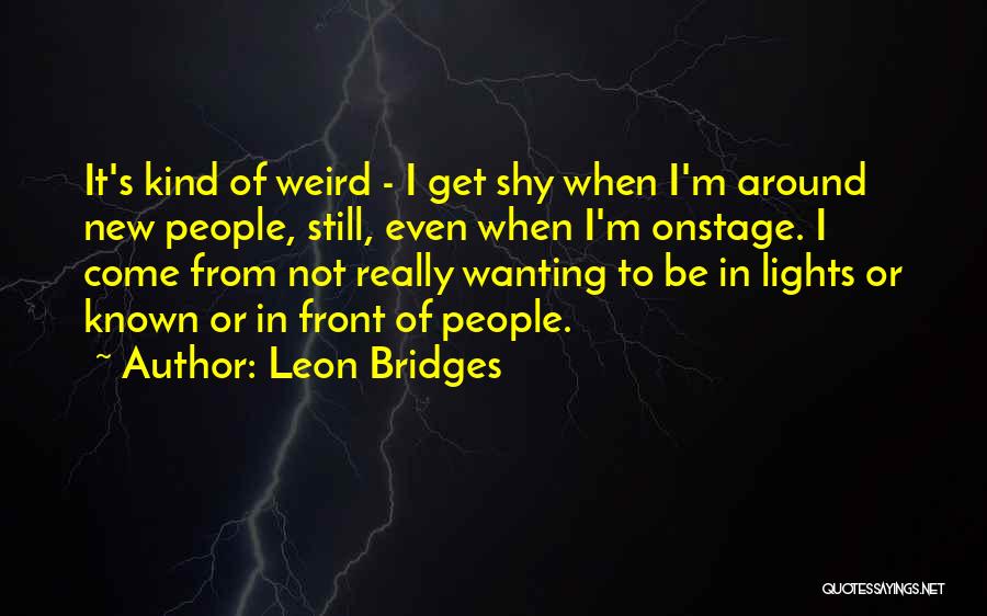 Leon Bridges Quotes: It's Kind Of Weird - I Get Shy When I'm Around New People, Still, Even When I'm Onstage. I Come