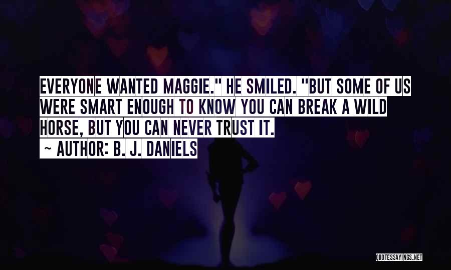 B. J. Daniels Quotes: Everyone Wanted Maggie. He Smiled. But Some Of Us Were Smart Enough To Know You Can Break A Wild Horse,