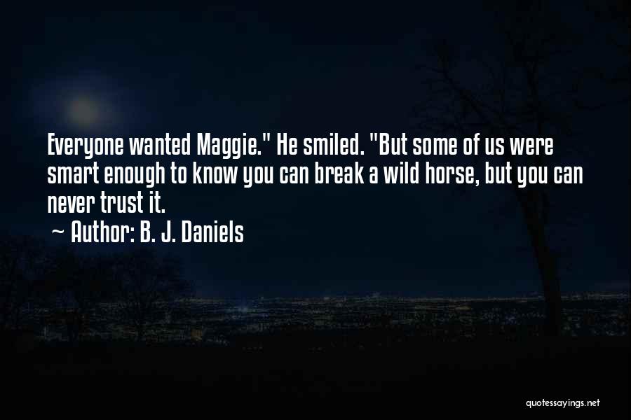 B. J. Daniels Quotes: Everyone Wanted Maggie. He Smiled. But Some Of Us Were Smart Enough To Know You Can Break A Wild Horse,