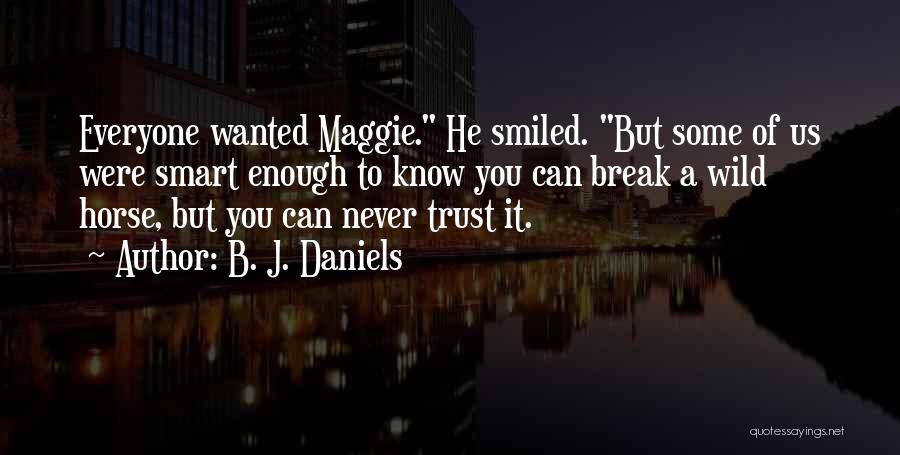 B. J. Daniels Quotes: Everyone Wanted Maggie. He Smiled. But Some Of Us Were Smart Enough To Know You Can Break A Wild Horse,