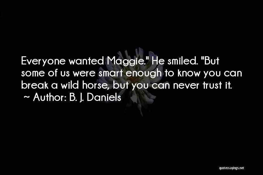 B. J. Daniels Quotes: Everyone Wanted Maggie. He Smiled. But Some Of Us Were Smart Enough To Know You Can Break A Wild Horse,
