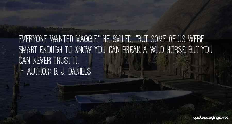 B. J. Daniels Quotes: Everyone Wanted Maggie. He Smiled. But Some Of Us Were Smart Enough To Know You Can Break A Wild Horse,