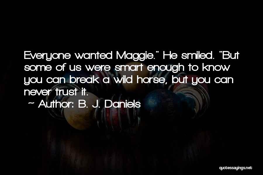 B. J. Daniels Quotes: Everyone Wanted Maggie. He Smiled. But Some Of Us Were Smart Enough To Know You Can Break A Wild Horse,