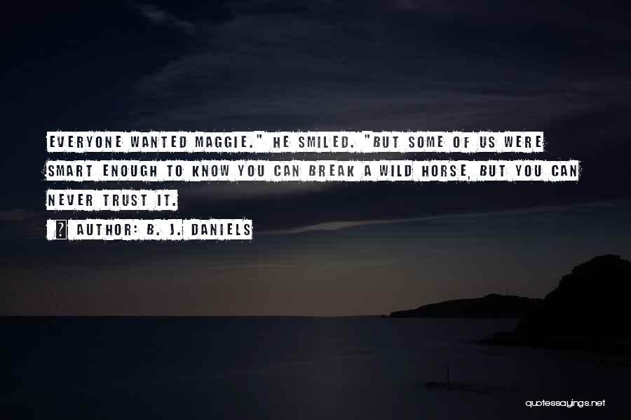 B. J. Daniels Quotes: Everyone Wanted Maggie. He Smiled. But Some Of Us Were Smart Enough To Know You Can Break A Wild Horse,