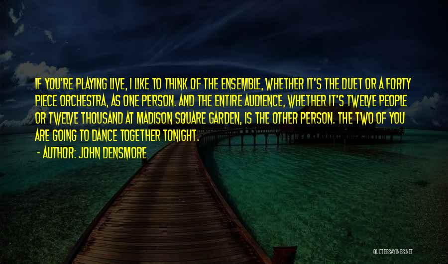 John Densmore Quotes: If You're Playing Live, I Like To Think Of The Ensemble, Whether It's The Duet Or A Forty Piece Orchestra,