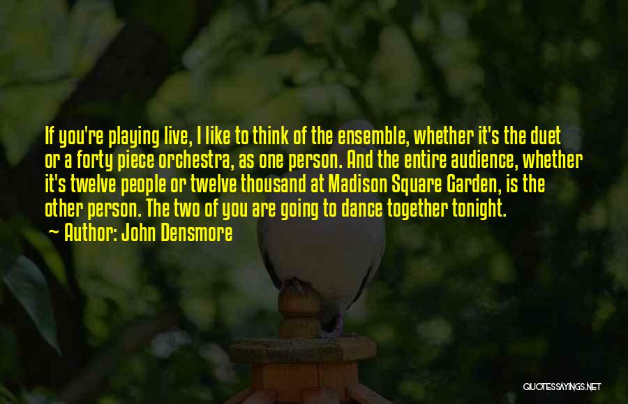 John Densmore Quotes: If You're Playing Live, I Like To Think Of The Ensemble, Whether It's The Duet Or A Forty Piece Orchestra,