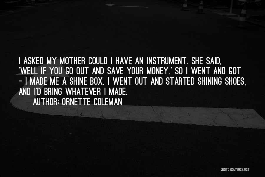 Ornette Coleman Quotes: I Asked My Mother Could I Have An Instrument. She Said, 'well If You Go Out And Save Your Money.'
